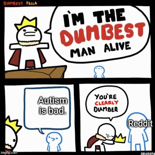 Autism haters are dumb. | Autism is bad. Reddit | image tagged in i'm the dumbest man alive,autism | made w/ Imgflip meme maker