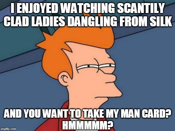 Futurama Fry Meme | I ENJOYED WATCHING SCANTILY CLAD LADIES DANGLING FROM SILK; AND YOU WANT TO TAKE MY MAN CARD?
HMMMMM? | image tagged in memes,futurama fry | made w/ Imgflip meme maker