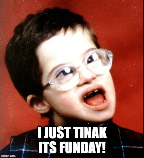retard | I JUST TINAK ITS FUNDAY! | image tagged in retard | made w/ Imgflip meme maker
