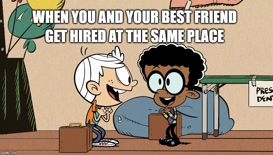 Team Clincoln McLoud | GET HIRED AT THE SAME PLACE; WHEN YOU AND YOUR BEST FRIEND | image tagged in the loud house,nickelodeon,best friends,job,2020,cartoon | made w/ Imgflip meme maker
