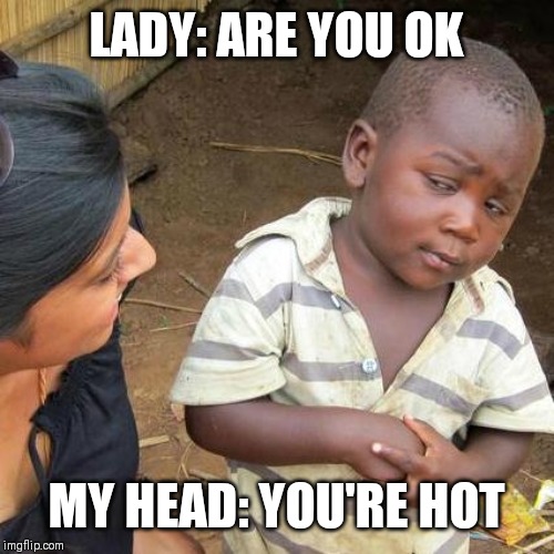 Third World Skeptical Kid | LADY: ARE YOU OK; MY HEAD: YOU'RE HOT | image tagged in memes,third world skeptical kid | made w/ Imgflip meme maker