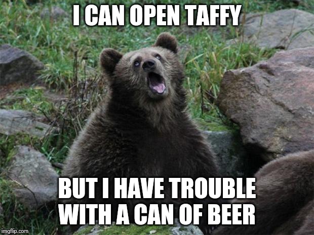 Sarcastic Bear | I CAN OPEN TAFFY BUT I HAVE TROUBLE WITH A CAN OF BEER | image tagged in sarcastic bear | made w/ Imgflip meme maker