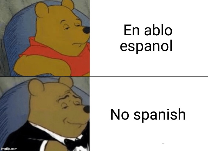 Tuxedo Winnie The Pooh | En ablo espanol; No spanish | image tagged in memes,tuxedo winnie the pooh | made w/ Imgflip meme maker