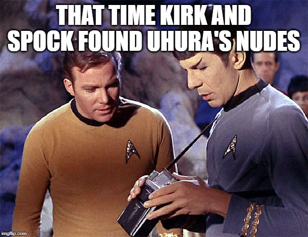 Naughty Nyota | THAT TIME KIRK AND SPOCK FOUND UHURA'S NUDES | image tagged in star trek tricorder | made w/ Imgflip meme maker