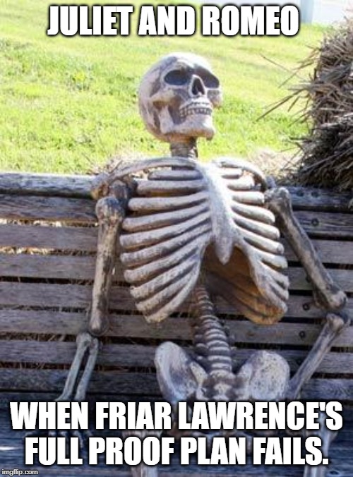 Waiting Skeleton Meme | JULIET AND ROMEO; WHEN FRIAR LAWRENCE'S FULL PROOF PLAN FAILS. | image tagged in memes,waiting skeleton | made w/ Imgflip meme maker