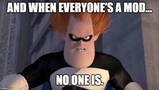 Syndrome Incredibles | AND WHEN EVERYONE'S A MOD... NO ONE IS. | image tagged in syndrome incredibles | made w/ Imgflip meme maker