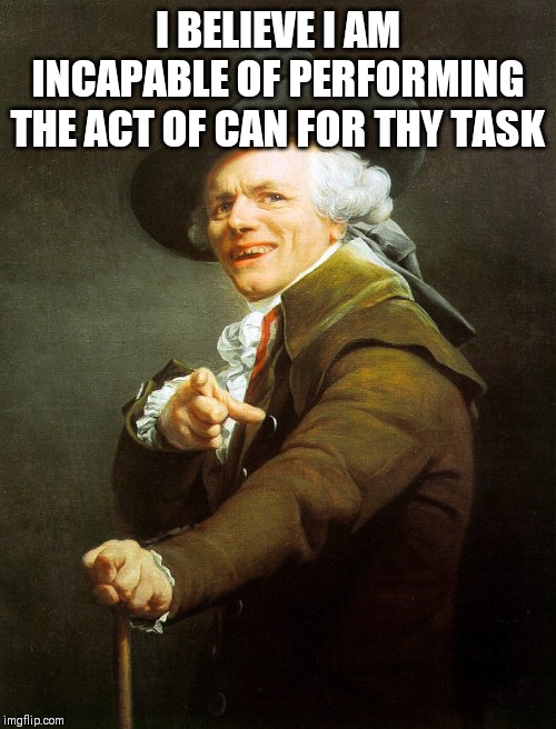 Joseph ducreaux | I BELIEVE I AM INCAPABLE OF PERFORMING THE ACT OF CAN FOR THY TASK | image tagged in joseph ducreaux | made w/ Imgflip meme maker