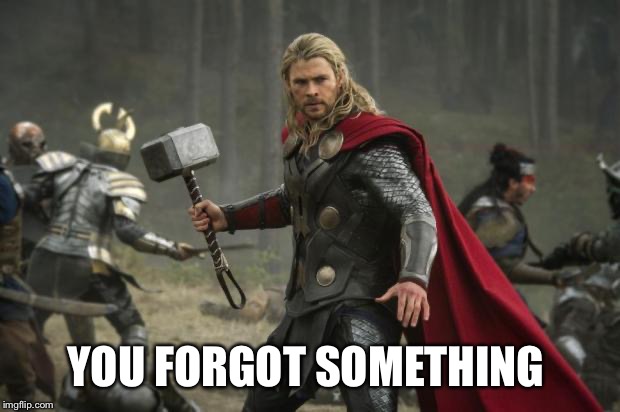 thor hammer | YOU FORGOT SOMETHING | image tagged in thor hammer | made w/ Imgflip meme maker