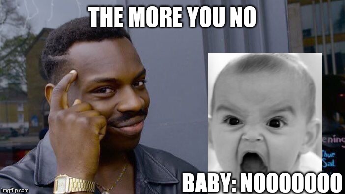 Roll Safe Think About It | THE MORE YOU NO; BABY: NOOOOOOO | image tagged in memes,roll safe think about it | made w/ Imgflip meme maker