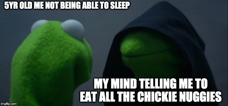 Evil Kermit Meme | 5YR OLD ME NOT BEING ABLE TO SLEEP; MY MIND TELLING ME TO EAT ALL THE CHICKIE NUGGIES | image tagged in memes,evil kermit | made w/ Imgflip meme maker