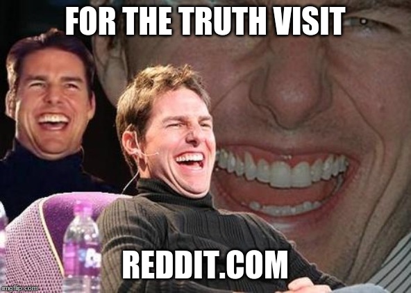 Tom Cruise laugh | FOR THE TRUTH VISIT REDDIT.COM | image tagged in tom cruise laugh | made w/ Imgflip meme maker