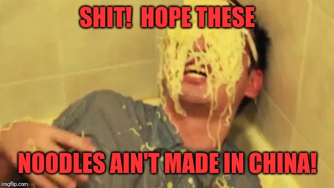 Filthy Frank with ramen noodles on his face. | SHIT!  HOPE THESE; NOODLES AIN'T MADE IN CHINA! | image tagged in filthy frank with ramen noodles on his face | made w/ Imgflip meme maker