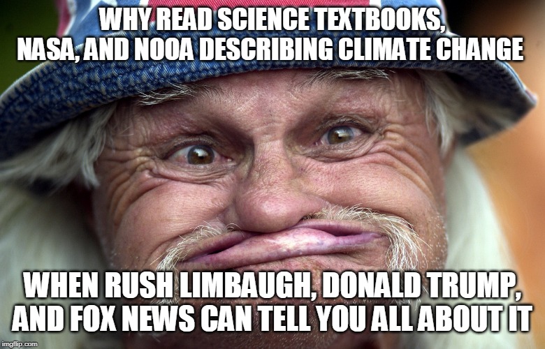 Trump supporters - Only the best of minds | WHY READ SCIENCE TEXTBOOKS, NASA, AND NOOA DESCRIBING CLIMATE CHANGE; WHEN RUSH LIMBAUGH, DONALD TRUMP, AND FOX NEWS CAN TELL YOU ALL ABOUT IT | image tagged in science,donald trump,trump supporters,republicans,rush limbaugh,climate change | made w/ Imgflip meme maker