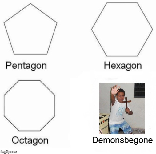 Pentagon Hexagon Octagon | Demonsbegone | image tagged in memes,pentagon hexagon octagon | made w/ Imgflip meme maker