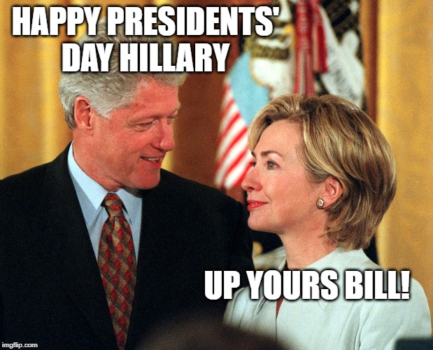 Clinton Presidents' Day | HAPPY PRESIDENTS' DAY HILLARY; UP YOURS BILL! | image tagged in bill and hillary,clinton,presidents day,hillary,not my president | made w/ Imgflip meme maker