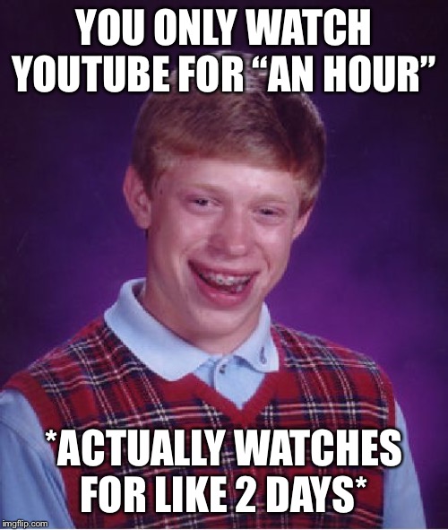 Bad Luck Brian | YOU ONLY WATCH YOUTUBE FOR “AN HOUR”; *ACTUALLY WATCHES FOR LIKE 2 DAYS* | image tagged in memes,bad luck brian | made w/ Imgflip meme maker