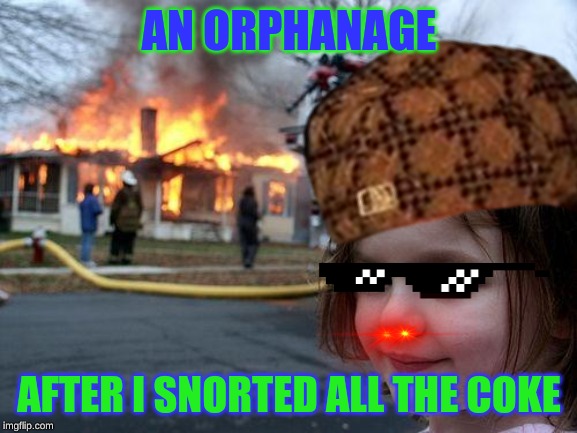 AN ORPHANAGE; AFTER I SNORTED ALL THE COKE | image tagged in dark humor | made w/ Imgflip meme maker