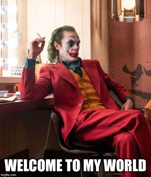 Joaquin Phenix Joker | WELCOME TO MY WORLD | image tagged in joaquin phenix joker | made w/ Imgflip meme maker