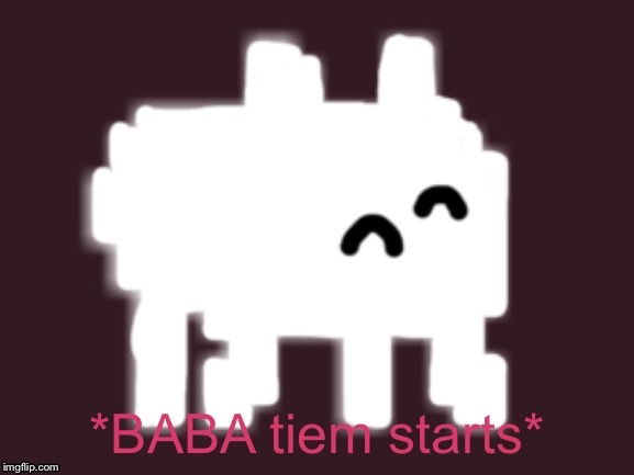 Baba Time Starts | image tagged in baba time starts,memes,baba is you,baba | made w/ Imgflip meme maker