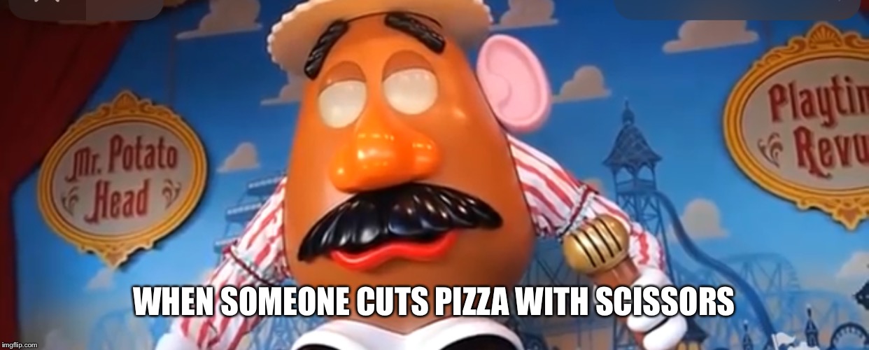 Possessed potato | WHEN SOMEONE CUTS PIZZA WITH SCISSORS | image tagged in possessed potato | made w/ Imgflip meme maker