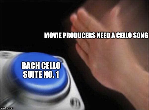 Blank Nut Button | MOVIE PRODUCERS NEED A CELLO SONG; BACH CELLO SUITE NO. 1 | image tagged in memes,blank nut button | made w/ Imgflip meme maker