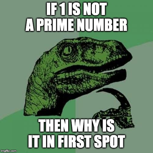 Philosoraptor Meme | IF 1 IS NOT A PRIME NUMBER; THEN WHY IS IT IN FIRST SPOT | image tagged in memes,philosoraptor | made w/ Imgflip meme maker