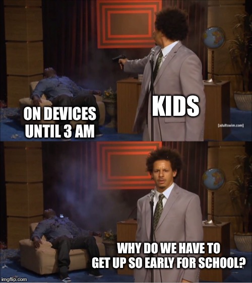 Who Killed Hannibal | KIDS; ON DEVICES UNTIL 3 AM; WHY DO WE HAVE TO GET UP SO EARLY FOR SCHOOL? | image tagged in memes,who killed hannibal | made w/ Imgflip meme maker