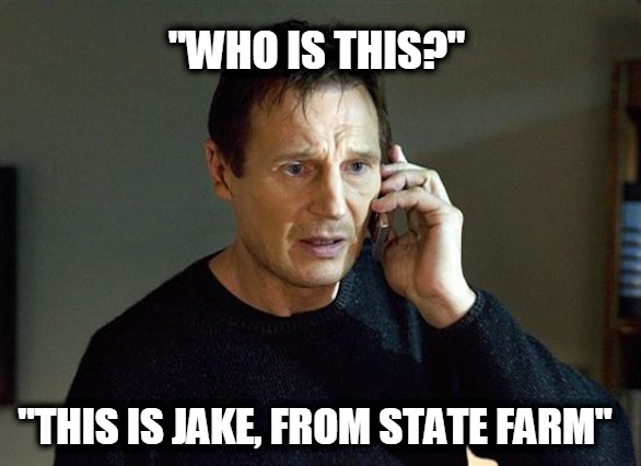 liam and jake | "WHO IS THIS?"; "THIS IS JAKE, FROM STATE FARM" | image tagged in memes,liam neeson taken 2,jake from state farm,killer | made w/ Imgflip meme maker