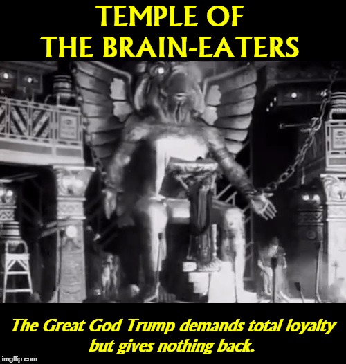 He must be a Great God because he tells us he is. Every morning rain or shine. | TEMPLE OF THE BRAIN-EATERS; The Great God Trump demands total loyalty
but gives nothing back. | image tagged in trump,god,brag,loyalty,delusion,crazy | made w/ Imgflip meme maker