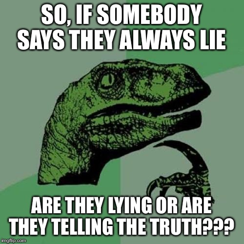 Philosoraptor Meme | SO, IF SOMEBODY SAYS THEY ALWAYS LIE; ARE THEY LYING OR ARE THEY TELLING THE TRUTH??? | image tagged in memes,philosoraptor | made w/ Imgflip meme maker