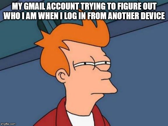 Futurama Fry Meme | MY GMAIL ACCOUNT TRYING TO FIGURE OUT WHO I AM WHEN I LOG IN FROM ANOTHER DEVICE | image tagged in memes,futurama fry | made w/ Imgflip meme maker