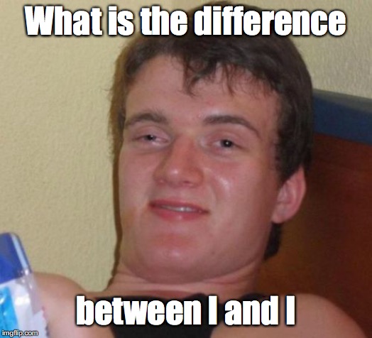 Are they different letters or are they the same? | What is the difference; between l and I | image tagged in memes,10 guy | made w/ Imgflip meme maker