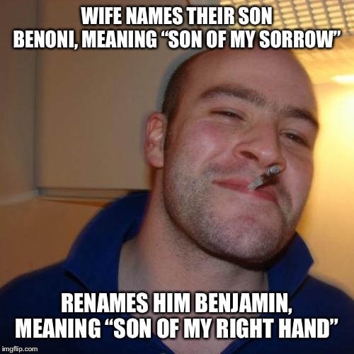 Good Guy Jacob | WIFE NAMES THEIR SON BENONI, MEANING “SON OF MY SORROW”; RENAMES HIM BENJAMIN, MEANING “SON OF MY RIGHT HAND” | image tagged in memes,good guy greg | made w/ Imgflip meme maker