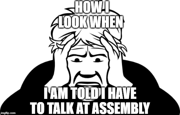 public speaker | HOW I LOOK WHEN; I AM TOLD I HAVE TO TALK AT ASSEMBLY | image tagged in mental health | made w/ Imgflip meme maker