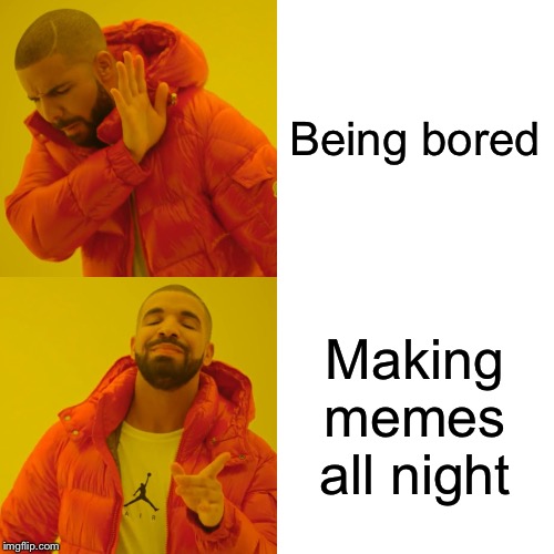 Drake Hotline Bling | Being bored; Making memes all night | image tagged in memes,drake hotline bling | made w/ Imgflip meme maker