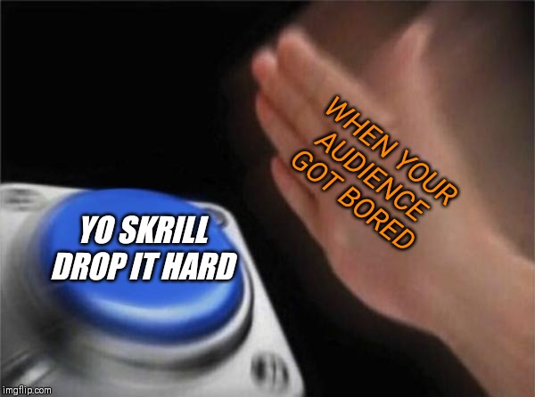 Blank Nut Button Meme | WHEN YOUR AUDIENCE GOT BORED; YO SKRILL DROP IT HARD | image tagged in memes,blank nut button | made w/ Imgflip meme maker