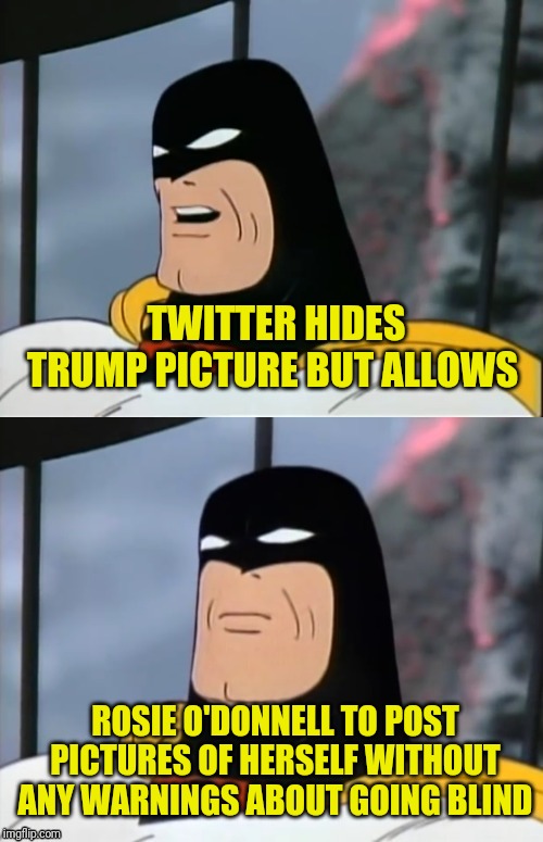 Space Ghost | TWITTER HIDES TRUMP PICTURE BUT ALLOWS ROSIE O'DONNELL TO POST PICTURES OF HERSELF WITHOUT ANY WARNINGS ABOUT GOING BLIND | image tagged in space ghost | made w/ Imgflip meme maker