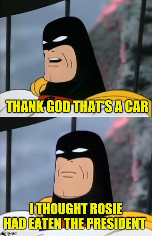 Space Ghost | THANK GOD THAT'S A CAR I THOUGHT ROSIE HAD EATEN THE PRESIDENT | image tagged in space ghost | made w/ Imgflip meme maker