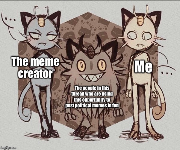 Meowth Comparison | Me The meme creator The people in this thread who are using this opportunity to post political memes in fun | image tagged in meowth comparison | made w/ Imgflip meme maker