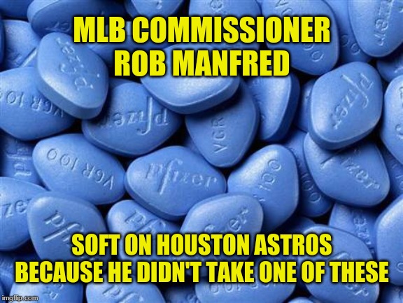 Rob Manfred: Lame explanation, soft on the Houston Astros, limp more ways than one. | MLB COMMISSIONER
ROB MANFRED; SOFT ON HOUSTON ASTROS
BECAUSE HE DIDN'T TAKE ONE OF THESE | image tagged in viagra,memes,mlb,houston astros,soft,cheaters | made w/ Imgflip meme maker