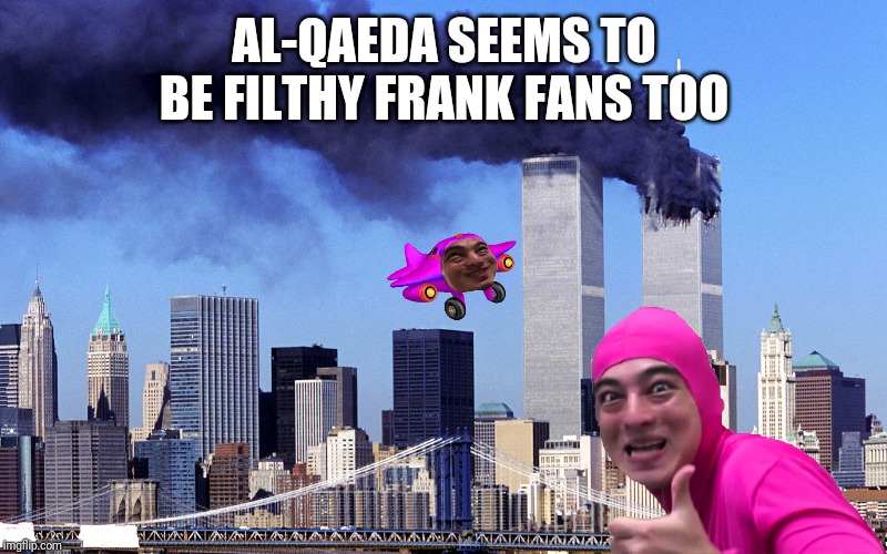 AL-QAEDA SEEMS TO BE FILTHY FRANK FANS TOO | made w/ Imgflip meme maker