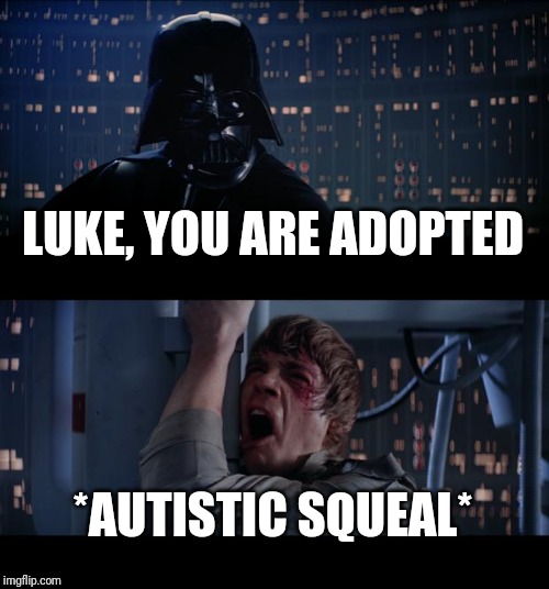 Star Wars No Meme | LUKE, YOU ARE ADOPTED; *AUTISTIC SQUEAL* | image tagged in memes,star wars no | made w/ Imgflip meme maker
