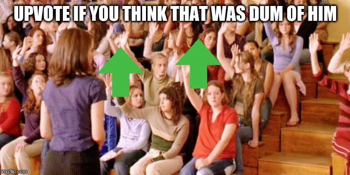 Raise your hand if you have ever been personally victimized by R | UPVOTE IF YOU THINK THAT WAS DUM OF HIM | image tagged in raise your hand if you have ever been personally victimized by r | made w/ Imgflip meme maker