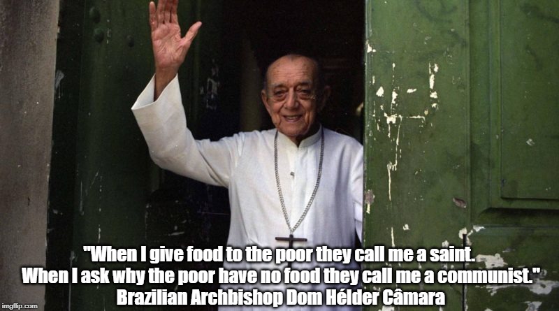 "When I give food to the poor they call me a saint. 
When I ask why the poor have no food they call me a communist."
Brazilian Archbishop Do | made w/ Imgflip meme maker