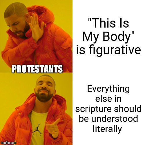 Let's talk about the Eucharist. Is it the Body of Christ or not? Please include the whole bible verse when commenting. | "This Is My Body" is figurative; PROTESTANTS; Everything else in scripture should be understood literally | image tagged in memes,drake hotline bling,catholic,bible | made w/ Imgflip meme maker