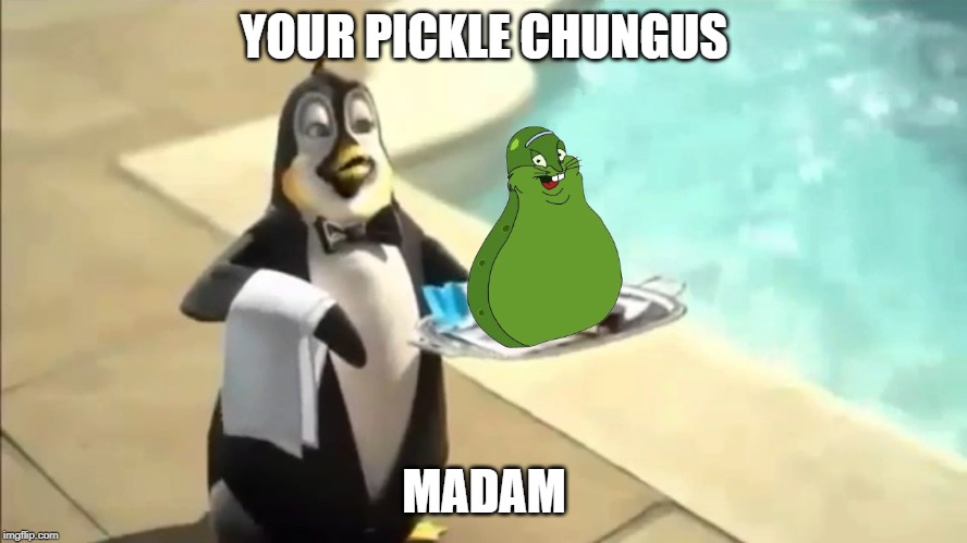 here it is | YOUR PICKLE CHUNGUS; MADAM | image tagged in dead meme | made w/ Imgflip meme maker