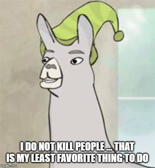 llamas with hats | I DO NOT KILL PEOPLE ... THAT IS MY LEAST FAVORITE THING TO DO | image tagged in llamas with hats | made w/ Imgflip meme maker