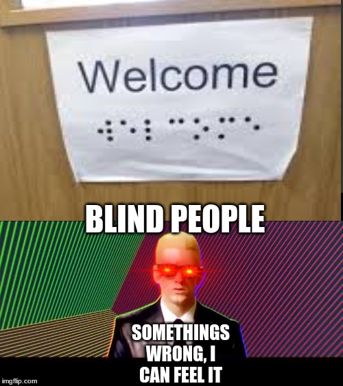 SOMETHINGS WRONG, I CAN FEEL IT; BLIND PEOPLE | image tagged in something's wrong i can feel it | made w/ Imgflip meme maker