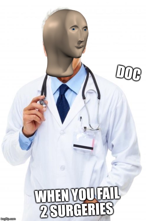 Doctor | DOC; WHEN YOU FAIL 2 SURGERIES | image tagged in doctor | made w/ Imgflip meme maker