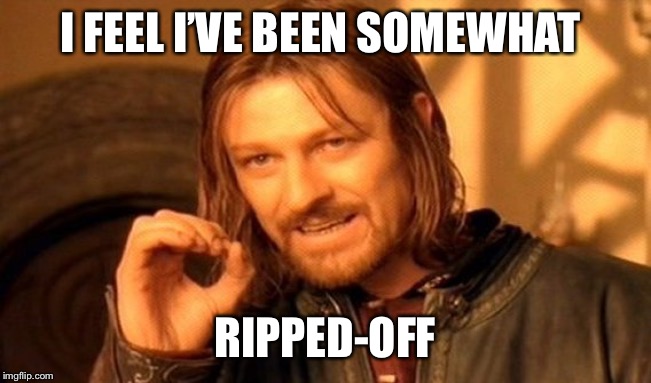 One Does Not Simply Meme | I FEEL I’VE BEEN SOMEWHAT RIPPED-OFF | image tagged in memes,one does not simply | made w/ Imgflip meme maker